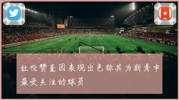 杜伦赞奎因表现出色称其为新秀中最受关注的球员