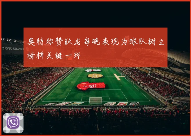 奥特称赞狄龙每晚表现为球队树立榜样关键一环