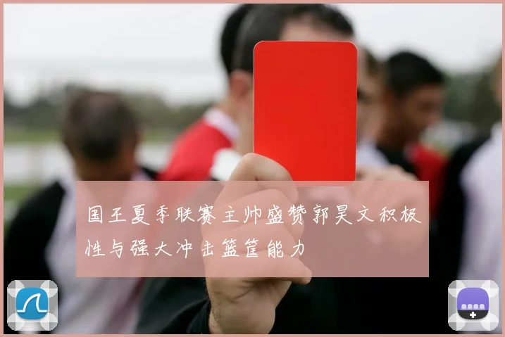国王夏季联赛主帅盛赞郭昊文积极性与强大冲击篮筐能力