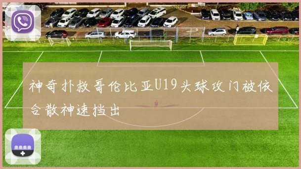 神奇扑救哥伦比亚U19头球攻门被依合散神速挡出