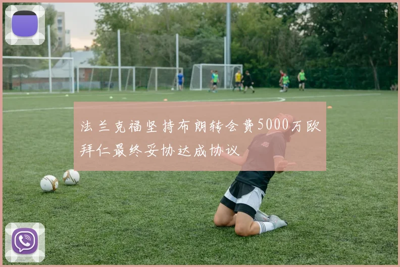 法兰克福坚持布朗转会费5000万欧拜仁最终妥协达成协议