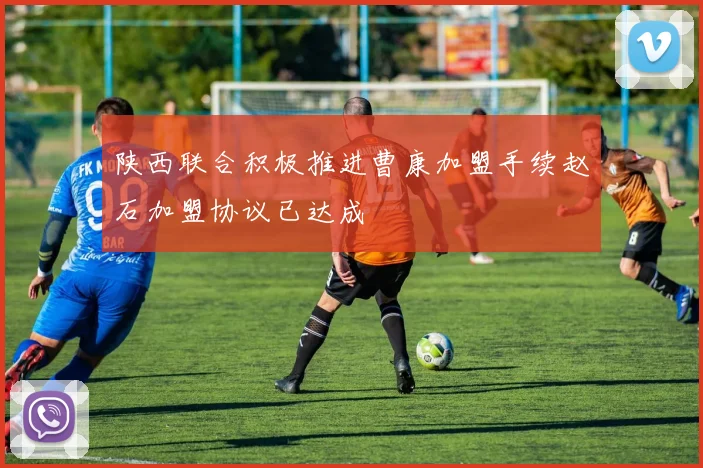 陕西联合积极推进曹康加盟手续赵石加盟协议已达成