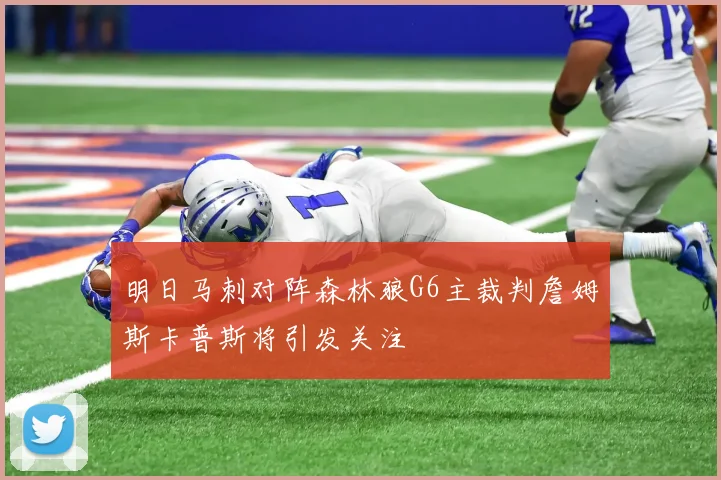 明日马刺对阵森林狼G6主裁判詹姆斯卡普斯将引发关注