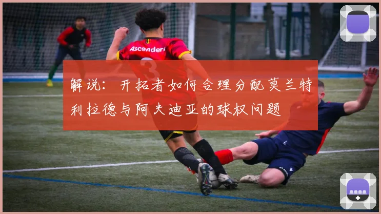 解说：开拓者如何合理分配莫兰特利拉德与阿夫迪亚的球权问题