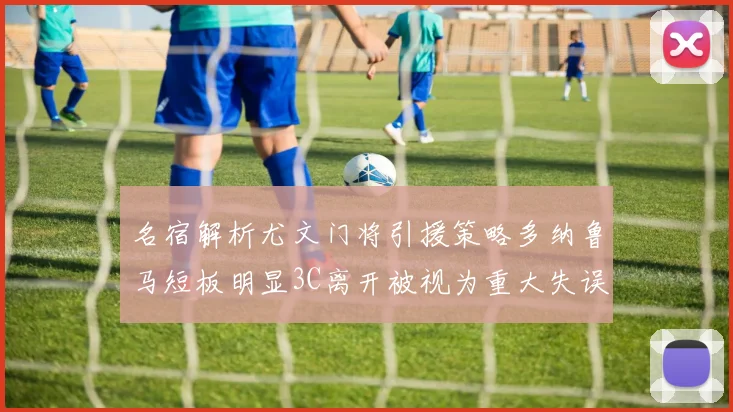 名宿解析尤文门将引援策略多纳鲁马短板明显3C离开被视为重大失误