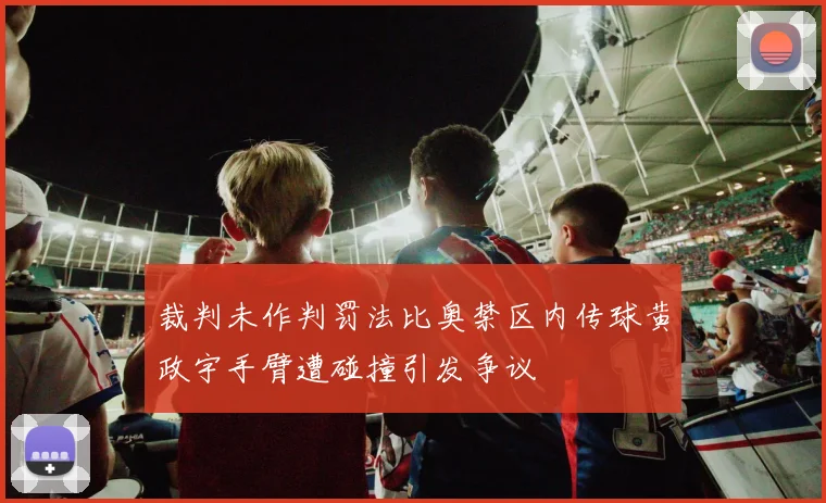 裁判未作判罚法比奥禁区内传球黄政宇手臂遭碰撞引发争议